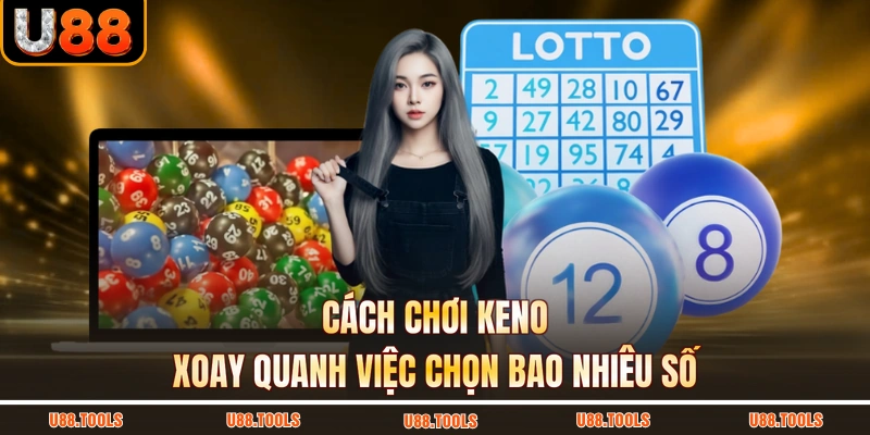 Cách chơi Keno xoay quanh việc chọn bao nhiêu số